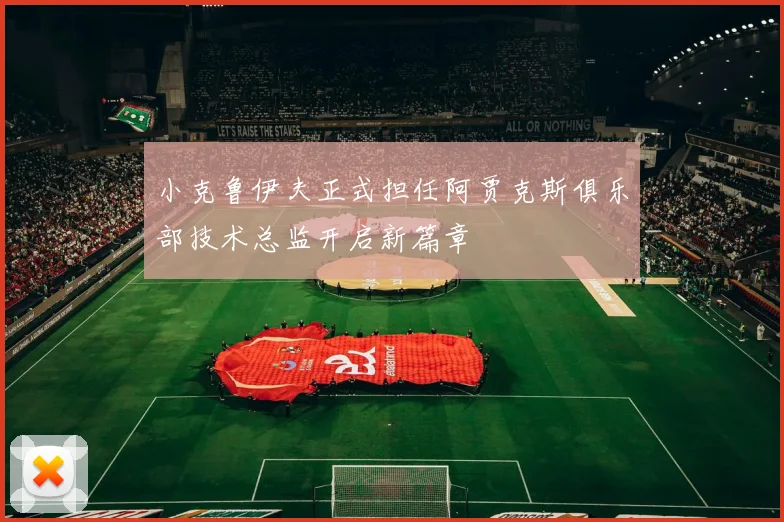 小克鲁伊夫正式担任阿贾克斯俱乐部技术总监开启新篇章
