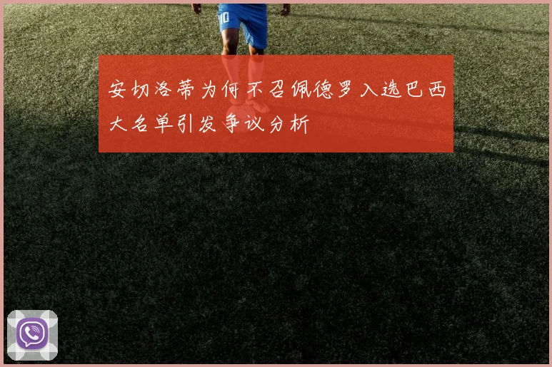 安切洛蒂为何不召佩德罗入选巴西大名单引发争议分析