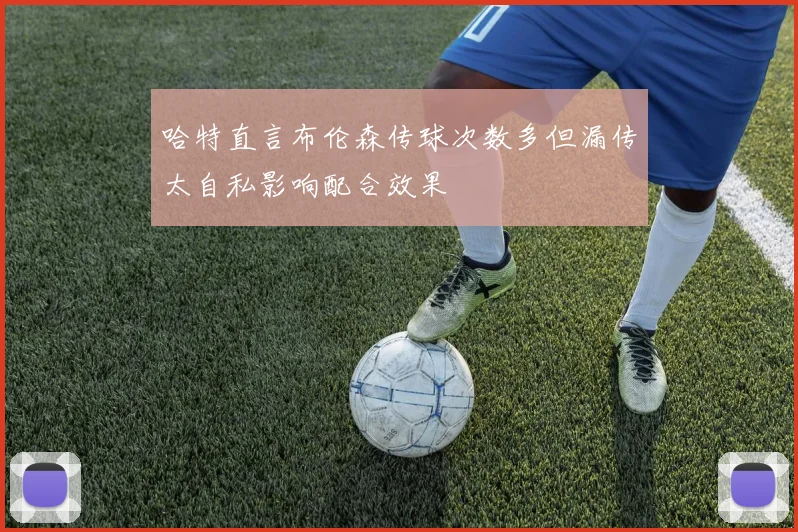 哈特直言布伦森传球次数多但漏传太自私影响配合效果
