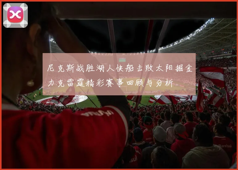 尼克斯战胜湖人快船击败太阳掘金力克雷霆精彩赛事回顾与分析