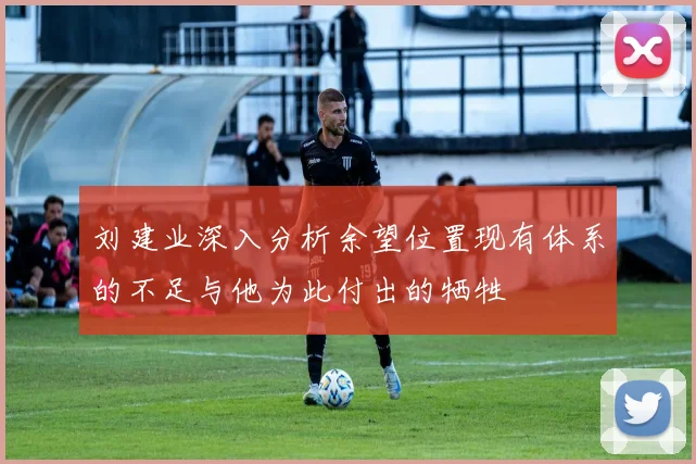 刘建业深入分析余望位置现有体系的不足与他为此付出的牺牲