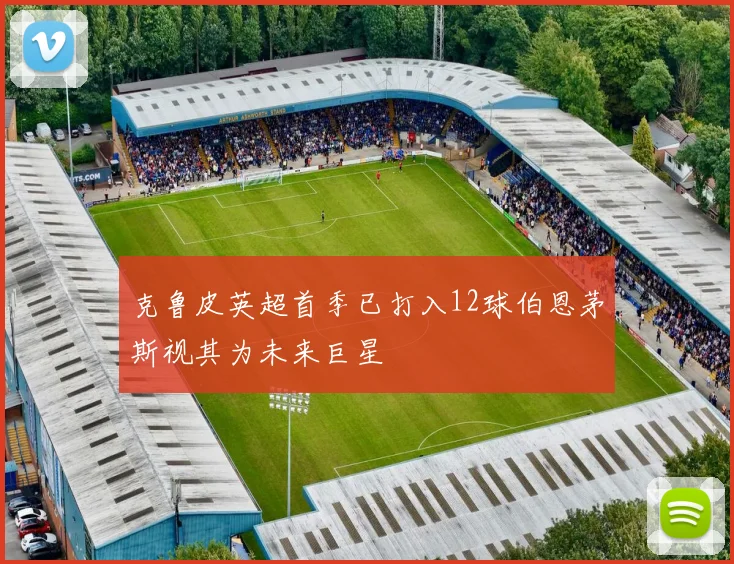 克鲁皮英超首季已打入12球伯恩茅斯视其为未来巨星