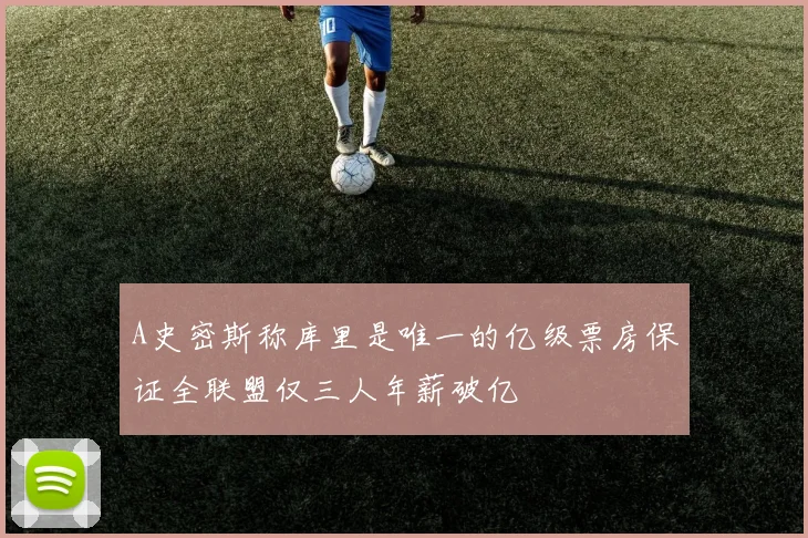 A史密斯称库里是唯一的亿级票房保证全联盟仅三人年薪破亿