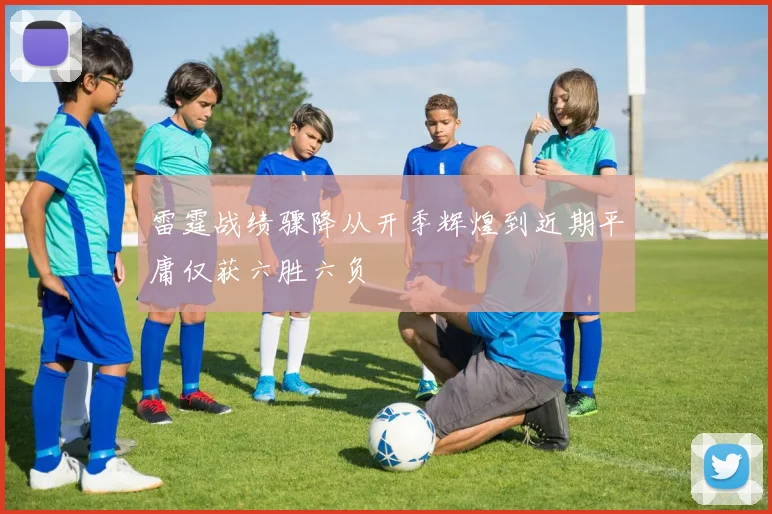 雷霆战绩骤降从开季辉煌到近期平庸仅获六胜六负