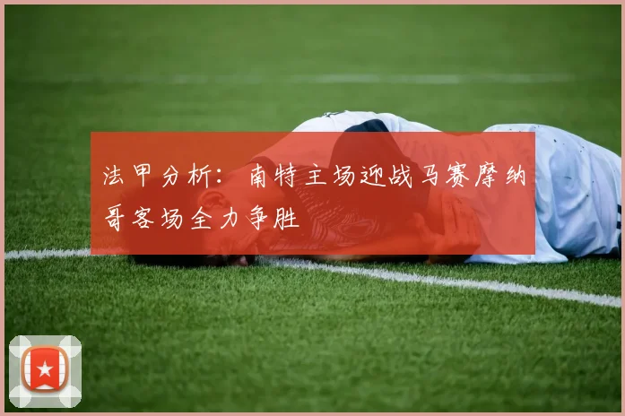 法甲分析：南特主场迎战马赛摩纳哥客场全力争胜