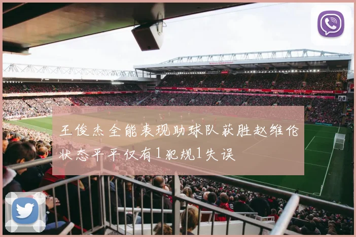 王俊杰全能表现助球队获胜赵维伦状态平平仅有1犯规1失误