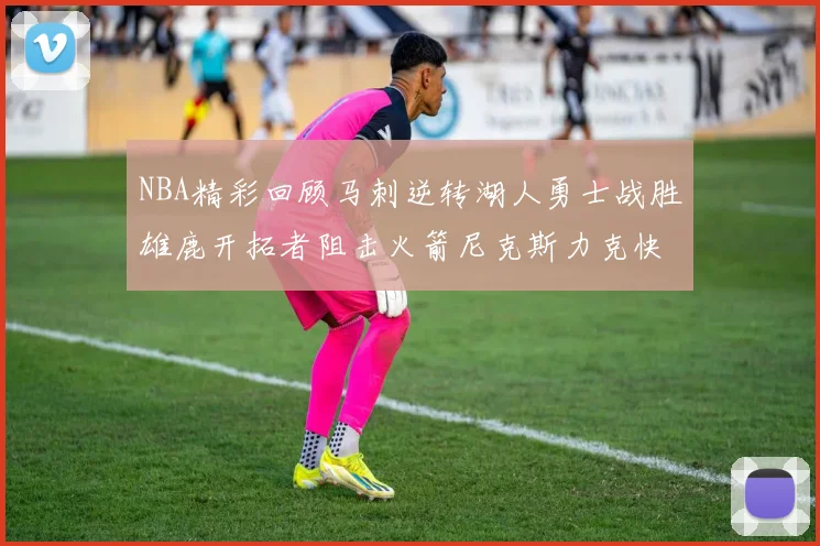 NBA精彩回顾马刺逆转湖人勇士战胜雄鹿开拓者阻击火箭尼克斯力克快船