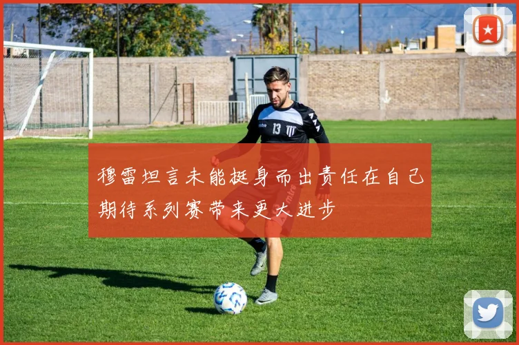 穆雷坦言未能挺身而出责任在自己期待系列赛带来更大进步