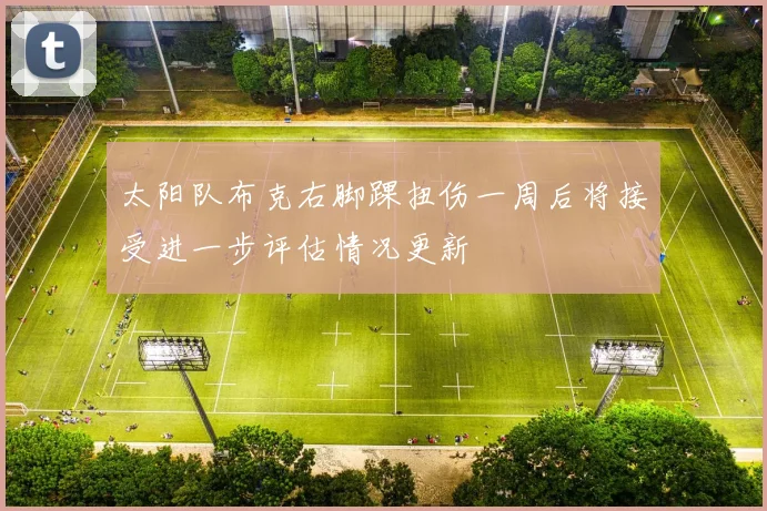 太阳队布克右脚踝扭伤一周后将接受进一步评估情况更新