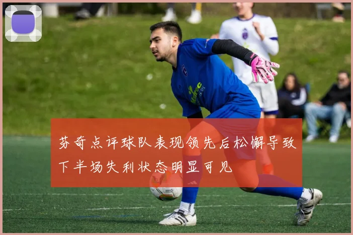 芬奇点评球队表现领先后松懈导致下半场失利状态明显可见