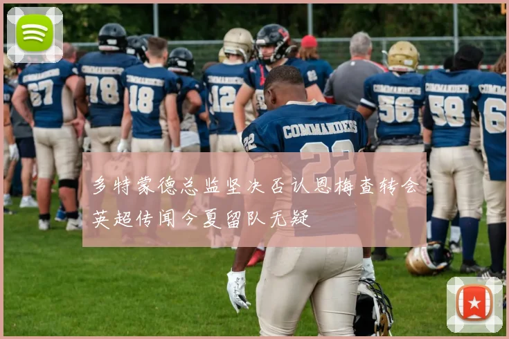 多特蒙德总监坚决否认恩梅查转会英超传闻今夏留队无疑